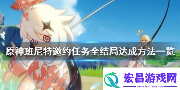 原神班尼特邀约事件结局怎么达成班尼特邀约任务全结局达成方法一览