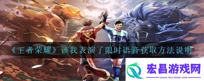 王者荣耀该我表演了限时语音怎么获得