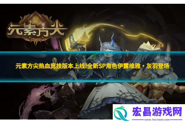 元素方尖热血竞技版本上线!全新SP角色伊露维雅·灰羽登场