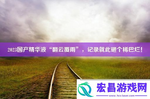 2023国产精华液“翻云覆雨”