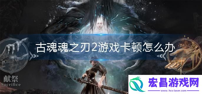 古魂魂之刃2游戏卡顿怎么办