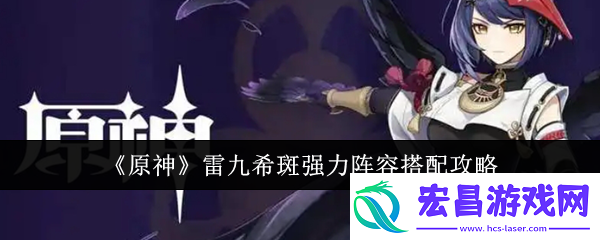 原神雷九希斑强力阵容搭配攻略