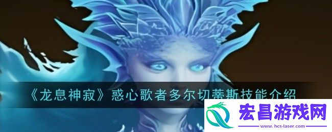 龙息神寂惑心歌者多尔切蒂斯技能是什么