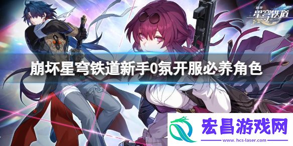 崩坏星穹铁道新手0氛开始必养角色有什么