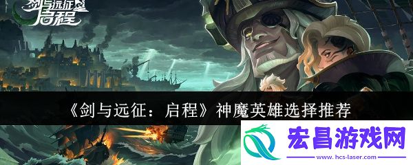 剑与远征启程神魔英雄选哪个