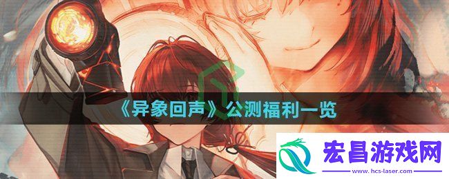 异象回声公测福利有哪些公测福利一览
