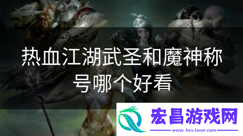 热血江湖武圣和魔神称号哪个好看