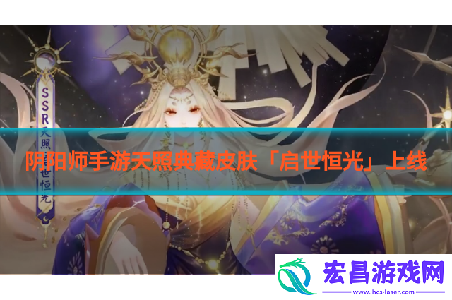 阴阳师手游天照典藏皮肤「启世恒光」上线