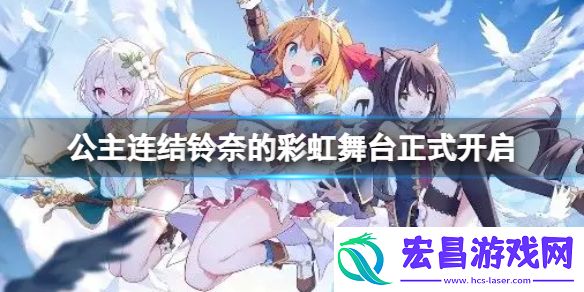 公主连结铃奈的彩虹舞台正式开启公主连结复刻剧情活动正式开启