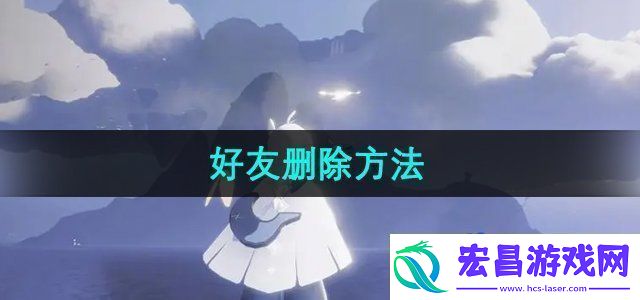 光遇怎么删除好友好友删除方法