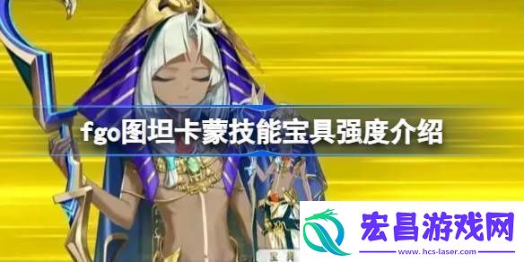 fgo图坦卡蒙技能宝具强度介绍