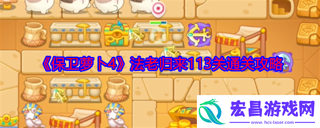 保卫萝卜4法老归来113关怎么过法老归来113关通关攻略