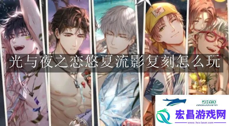光与夜之恋悠夏流影复刻怎么玩光与夜之恋悠夏流影复刻玩法解读