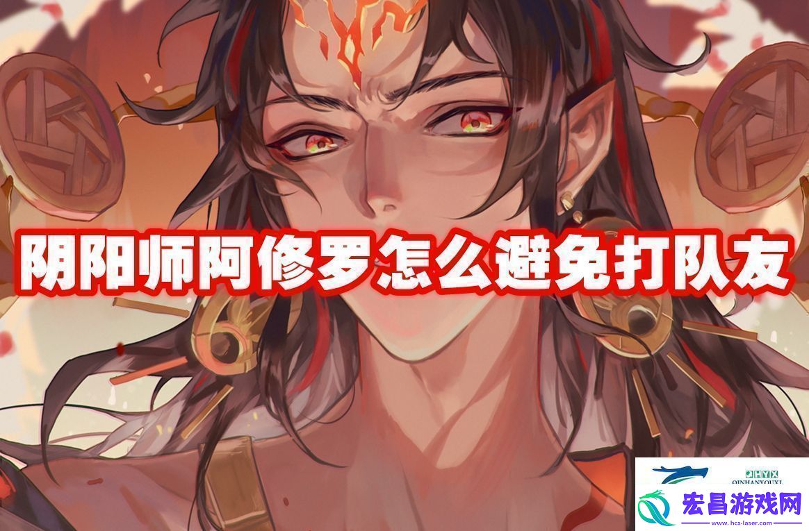 阴阳师阿修罗怎么避免打队友阴阳师阿修罗怎么避免打队友攻略