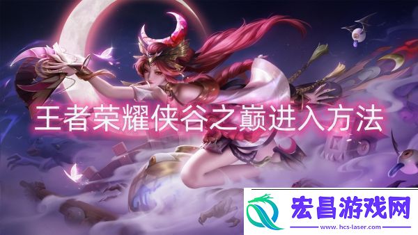 王者荣耀侠谷之巅怎么进入