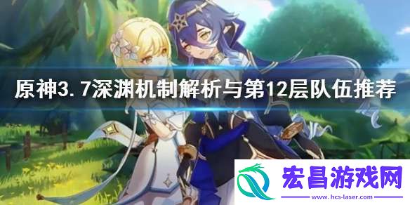 原神3.7深渊机制解析与第12层队伍推荐