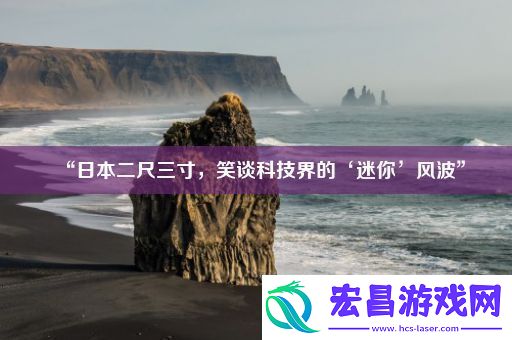 “日本二尺三寸笑谈科技界的‘迷你’风波”