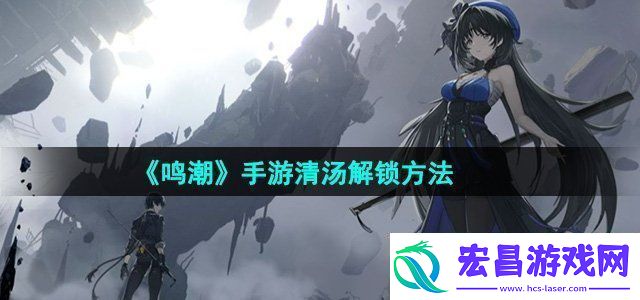 鸣潮手游清汤解锁方法