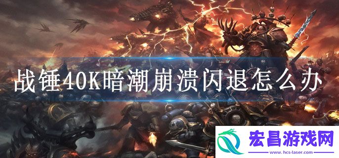 战锤40K暗潮崩溃闪退怎么办
