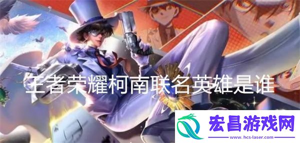 王者荣耀柯南联名英雄是谁