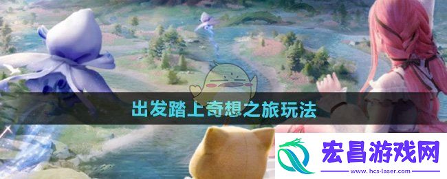 无限暖暖出发踏上奇想之旅怎么玩