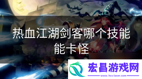 热血江湖剑客哪个技能能卡怪