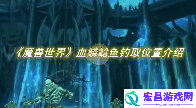 魔兽世界血鳞鲶鱼钓取位置介绍
