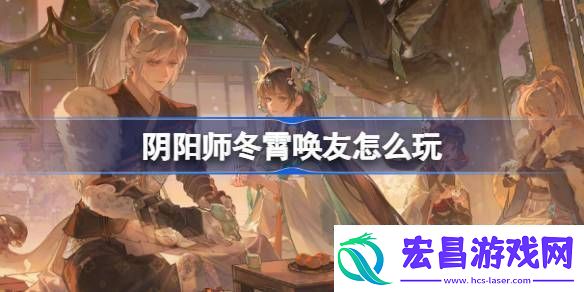 阴阳师冬霄唤友怎么玩