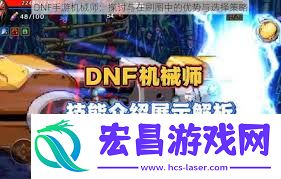 dnf手游机械师技能解析全面掌握机械师技能特色