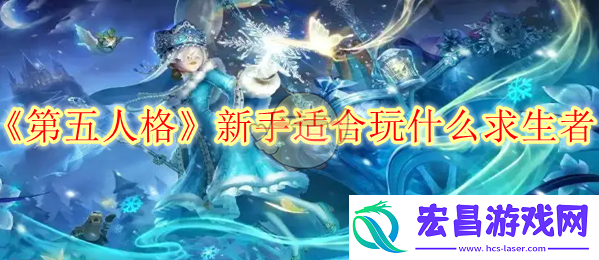 第五人格新手适合玩什么求生者