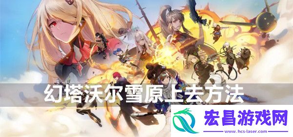 幻塔沃尔雪原原能塔怎么上去幻塔沃尔雪原原能塔上去方法