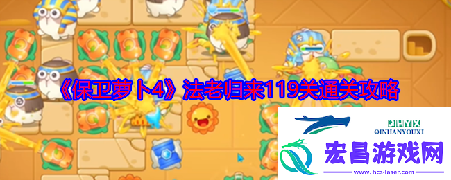 保卫萝卜4法老归来119关通关攻略