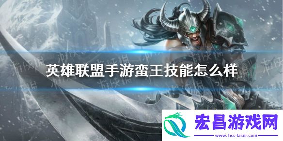 英雄联盟手游蛮王技能怎么样英雄联盟手游蛮族之王技能介绍