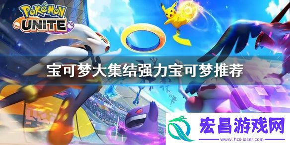 宝可梦大集结t0宝可梦有哪些宝可梦大集结强力宝可梦推荐