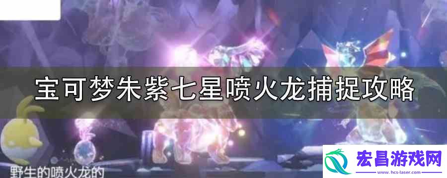 宝可梦朱紫七星喷火龙捕捉攻略
