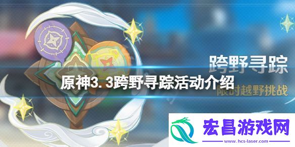 原神3.3什么时候开展跨野寻踪活动