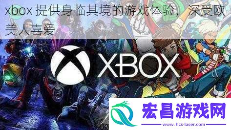 xbox提供身临其境的游戏体验深受欧美人喜爱