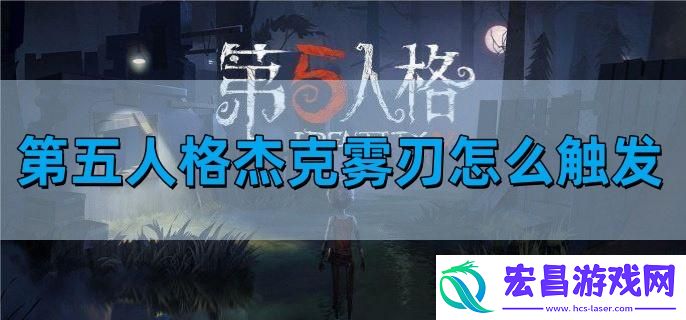 第五人格杰克雾刃怎么触发