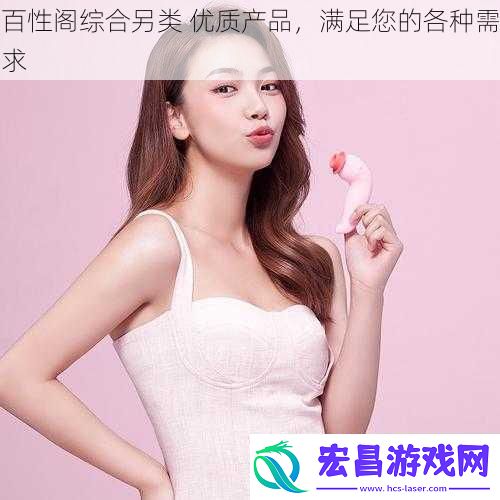 百性阁综合另类优质产品满足您的各种需求