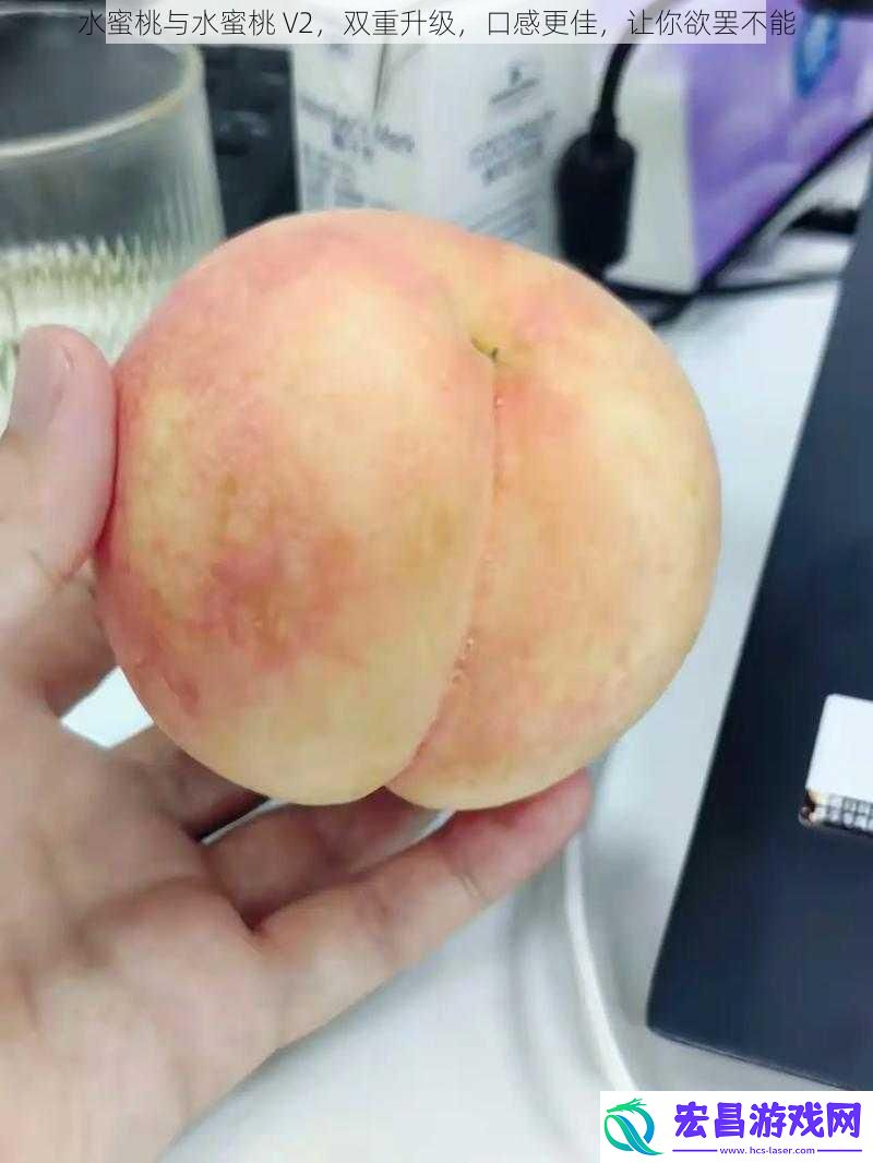 水蜜桃与水蜜桃V2双重升级口感更佳让你欲罢不能
