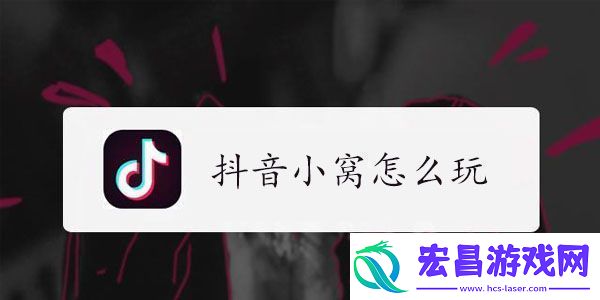 抖音小窝玩法教程