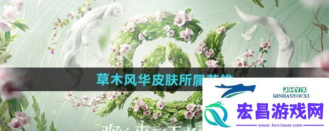 王者荣耀草木风华周年庆系列皮肤是谁的2024周年庆皮肤草木风华所属英雄