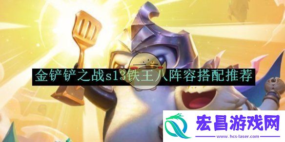 金铲铲之战s13铁王八阵容搭配推荐