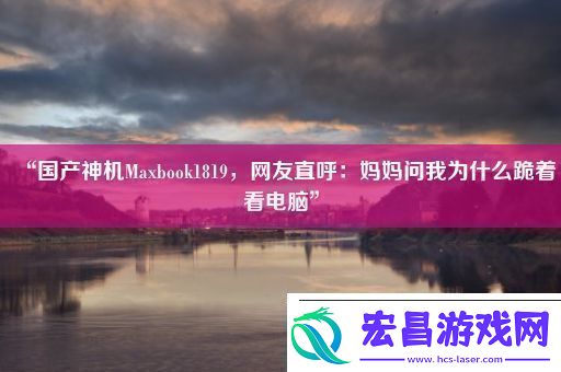 “国产神机Maxbook1819