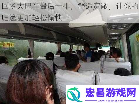回乡大巴车最后一排舒适宽敞让你的归途更加轻松愉快