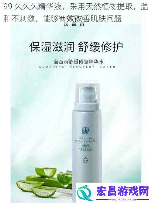 99久久久精华液采用天然植物提取温和不刺激能够有效改善肌肤问题