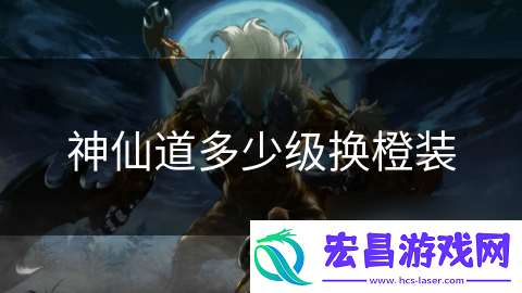 神仙道多少级换橙装