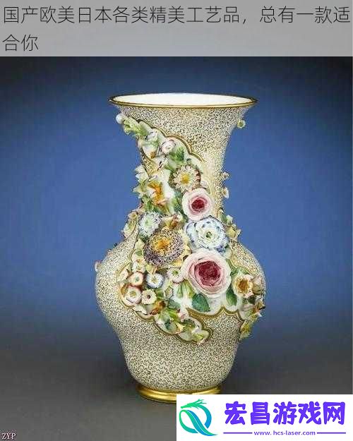 国产欧美日本各类精美工艺品总有一款适合你