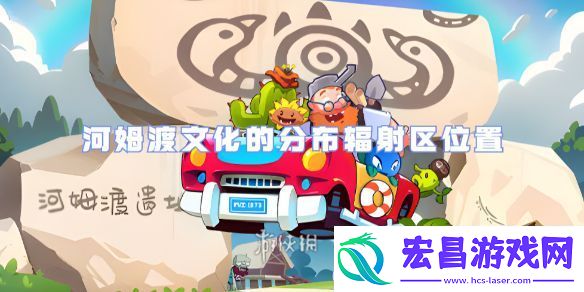 植物大战僵尸2河姆渡文化的分布辐射区在哪