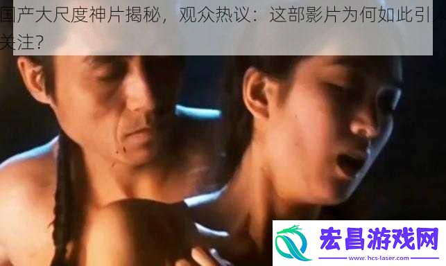 国产大尺度神片揭秘观众热议
